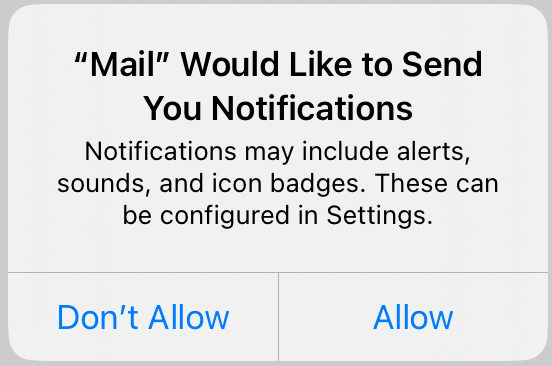 "Mail" Would Like to Send 
You Notifications

Notifications may include alerts, sounds, and icon badges. These can be configured in Settings.

Don't Allow | Allow